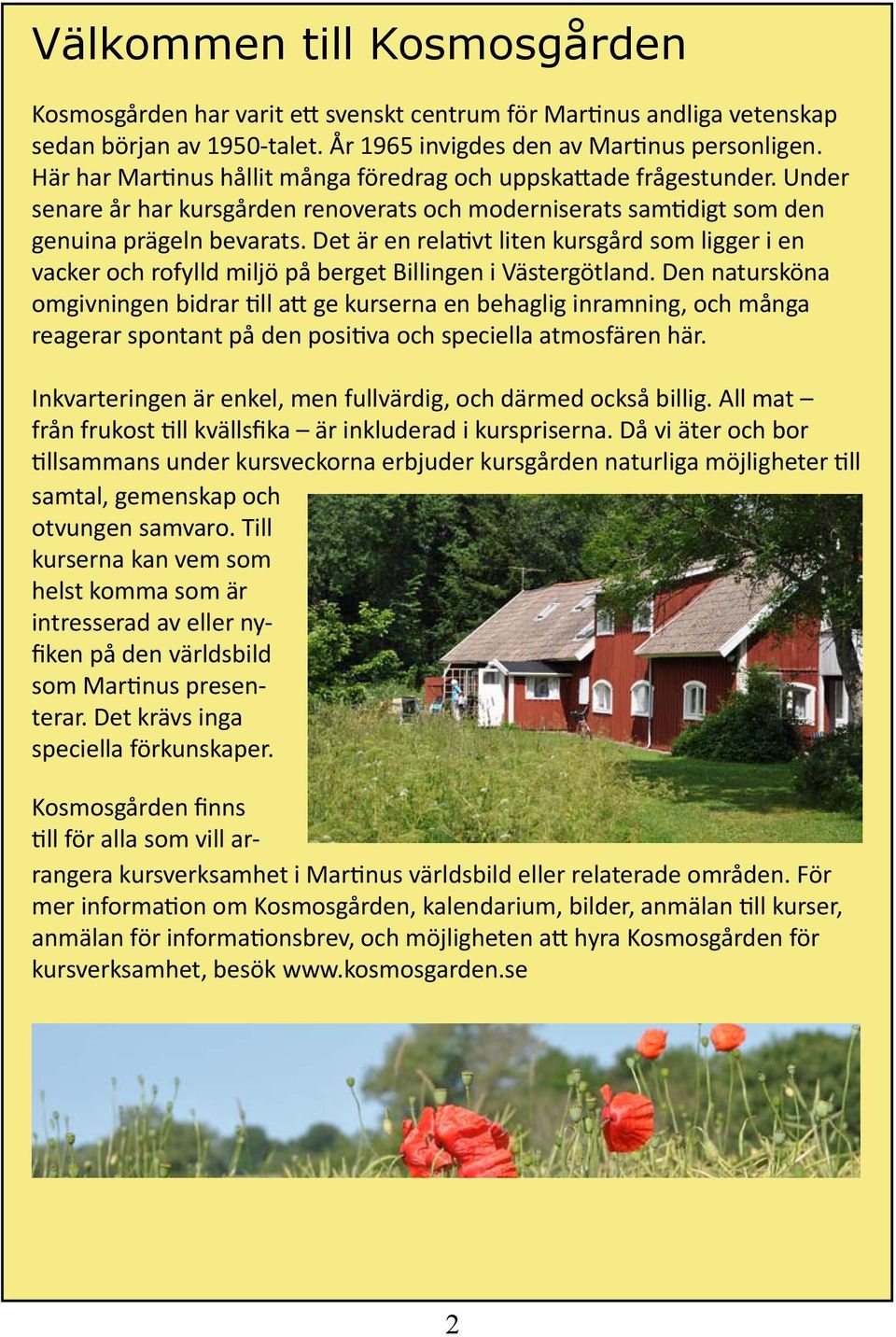 Det är en relativt liten kursgård som ligger i en vacker och rofylld miljö på berget Billingen i Västergötland.