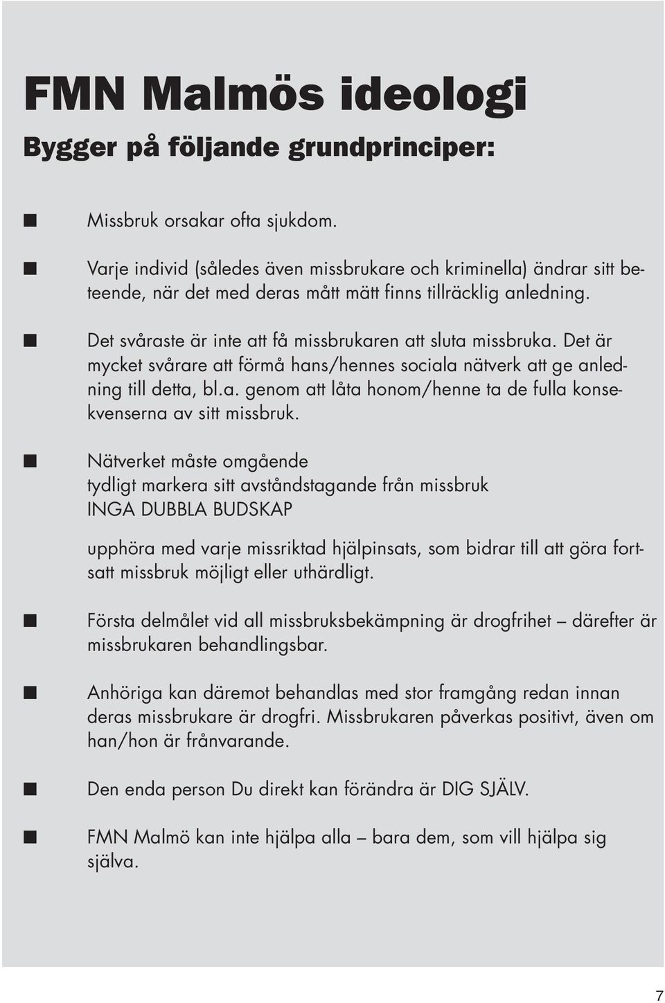 Det är mycket svårare att förmå hans/hennes sociala nätverk att ge anledning till detta, bl.a. genom att låta honom/henne ta de fulla konsekvenserna av sitt missbruk.