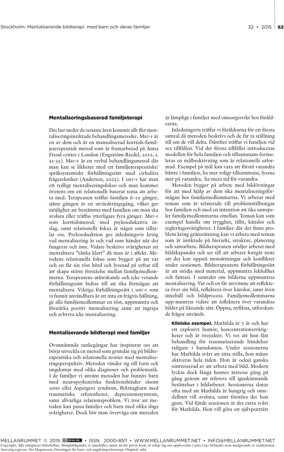 Mbt-f är en verbal behandlingsmetod där man kan se likheter med ett familjeterapeutiskt/ språksystemiskt förhållningssätt med cirkulära frågetekniker (Andersen, 2003).