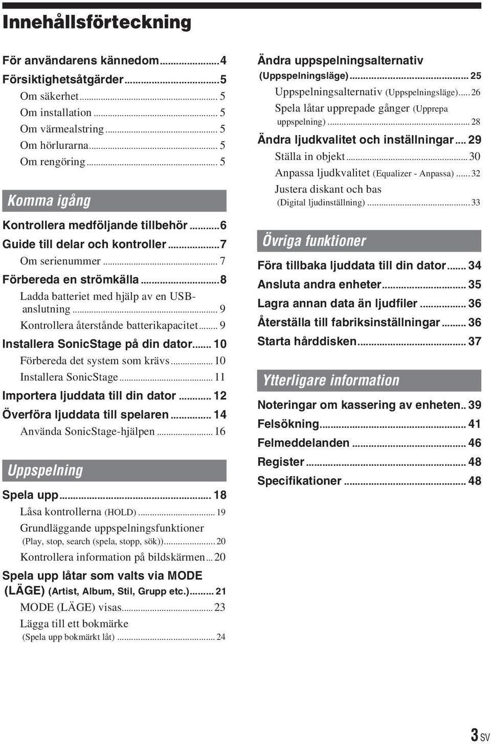 .. 9 Kontrollera återstånde batterikapacitet... 9 Installera SonicStage på din dator... 10 Förbereda det system som krävs...10 Installera SonicStage...11 Importera ljuddata till din dator.