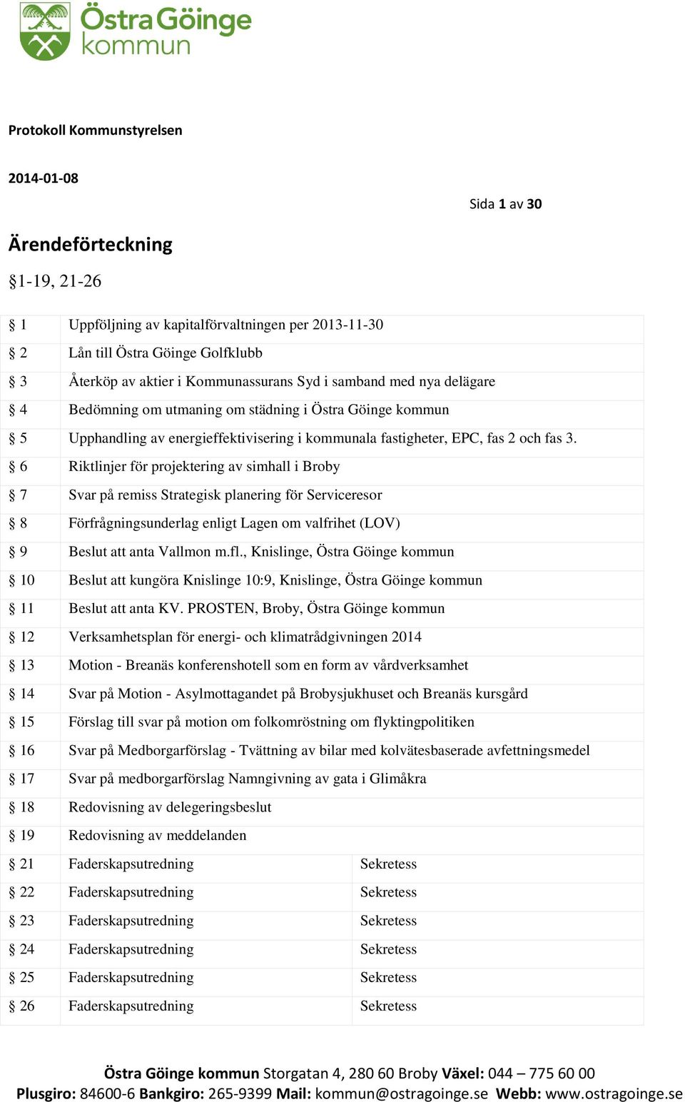 6 Riktlinjer för projektering av simhall i Broby 7 Svar på remiss Strategisk planering för Serviceresor 8 Förfrågningsunderlag enligt Lagen om valfrihet (LOV) 9 Beslut att anta Vallmon m.fl.