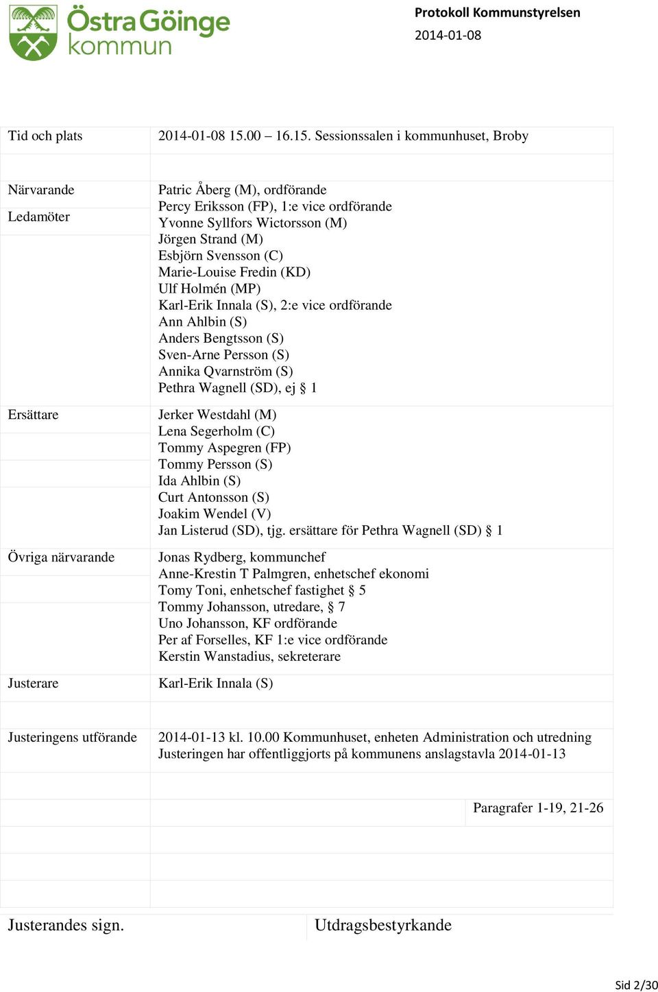 Sessionssalen i kommunhuset, Broby Närvarande Ledamöter Ersättare Övriga närvarande Justerare Patric Åberg (M), ordförande Percy Eriksson (FP), 1:e vice ordförande Yvonne Syllfors Wictorsson (M)