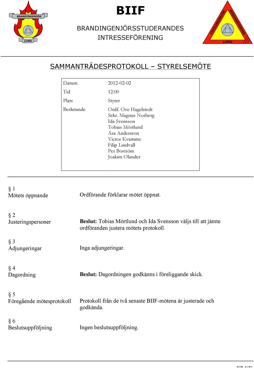 öppnat. 2 Justeringspersoner 3 Adjungeringar Beslut: Tobias Mörtlund och Ida Svensson väljs till att jämte ordföranden justera mötets protokoll. Inga adjungeringar.