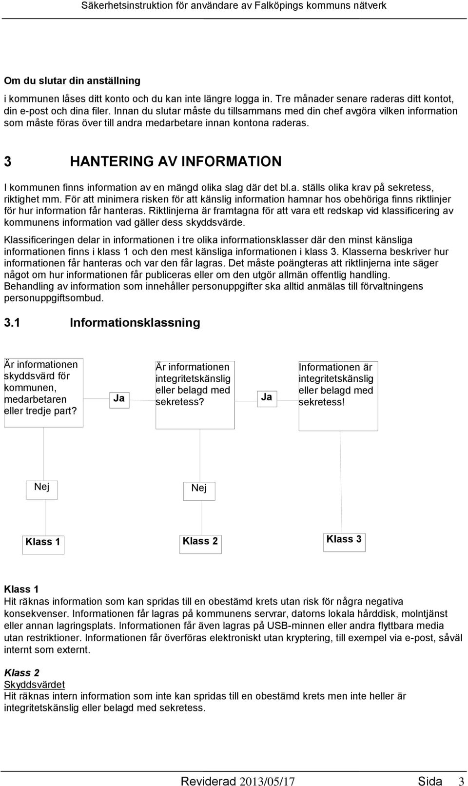 3 HANTERING AV INFORMATION I kommunen finns information av en mängd olika slag där det bl.a. ställs olika krav på sekretess, riktighet mm.