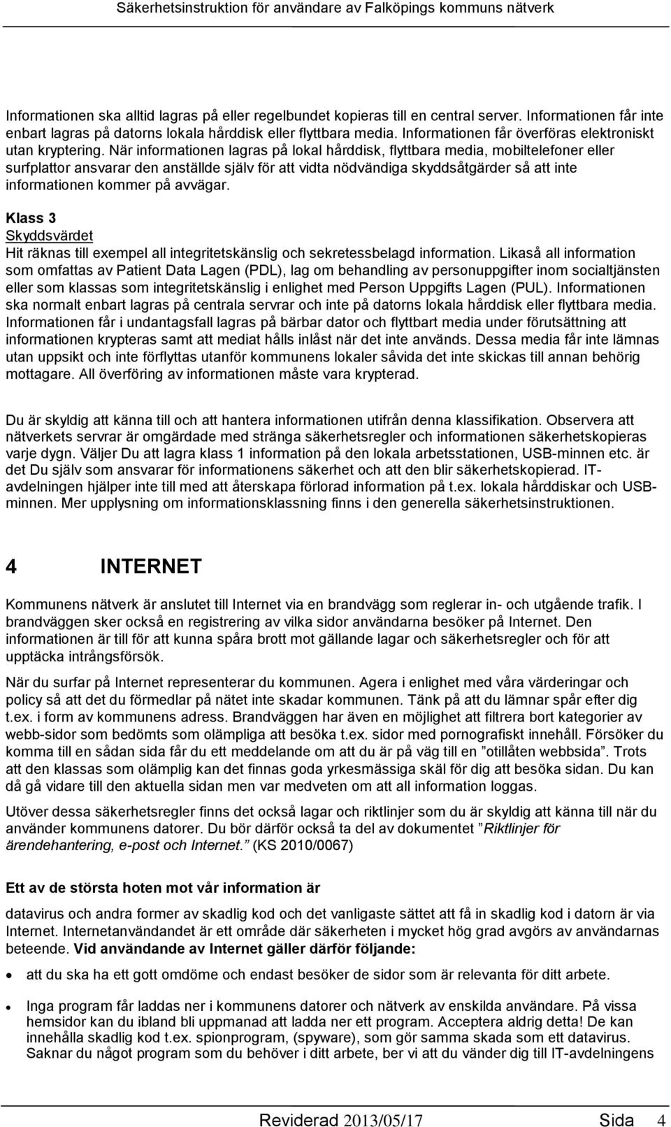 När informationen lagras på lokal hårddisk, flyttbara media, mobiltelefoner eller surfplattor ansvarar den anställde själv för att vidta nödvändiga skyddsåtgärder så att inte informationen kommer på