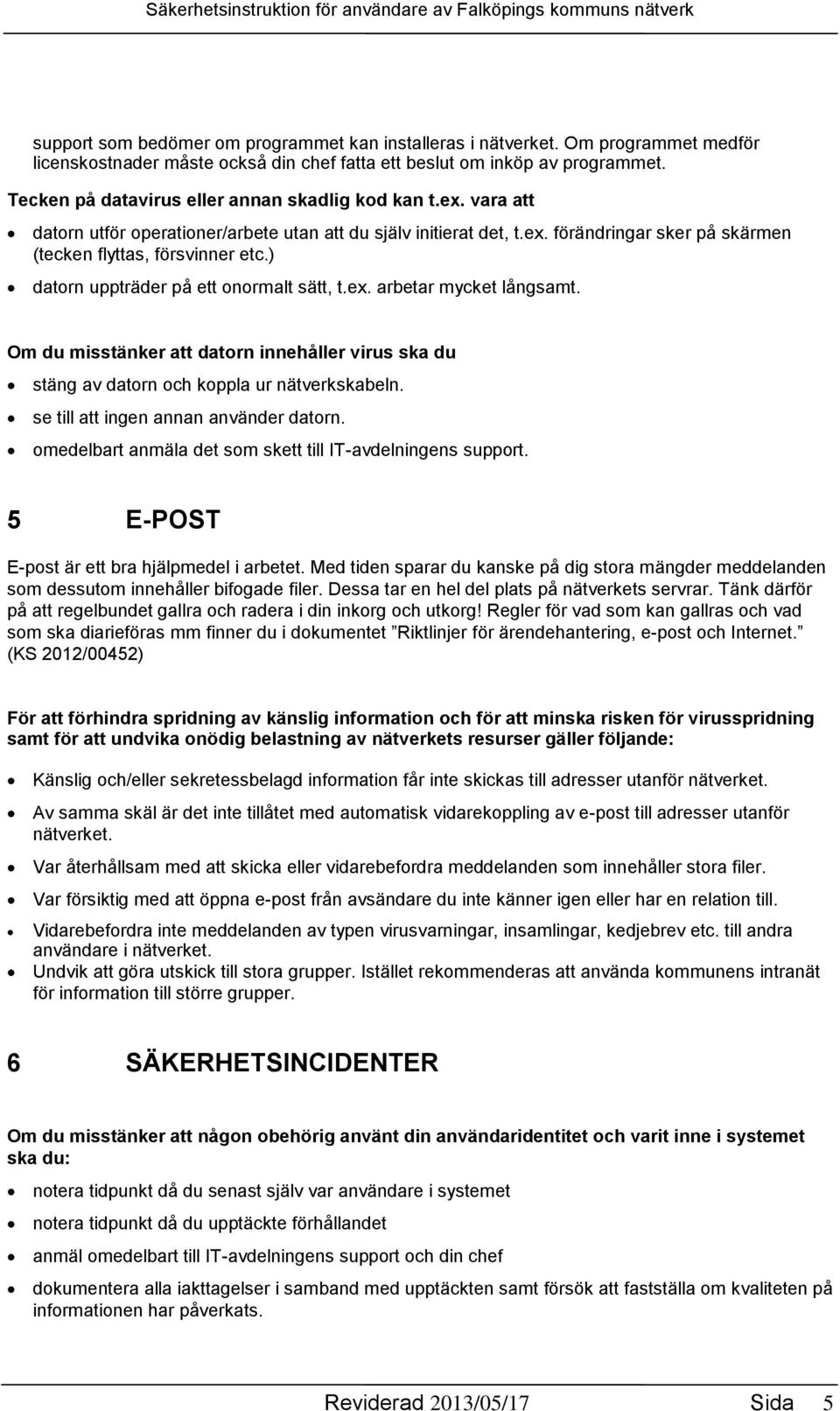 ) datorn uppträder på ett onormalt sätt, t.ex. arbetar mycket långsamt. Om du misstänker att datorn innehåller virus ska du stäng av datorn och koppla ur nätverkskabeln.