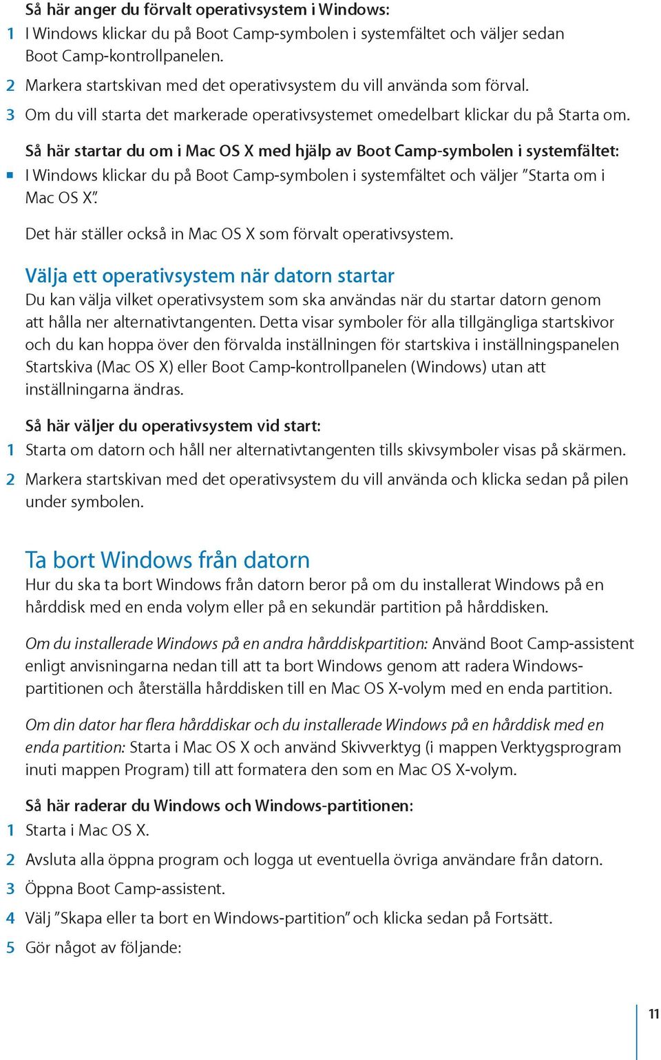 Så här startar du om i Mac OS X med hjälp av Boot Camp-symbolen i systemfältet: mm I Windows klickar du på Boot Camp-symbolen i systemfältet och väljer Starta om i Mac OS X.