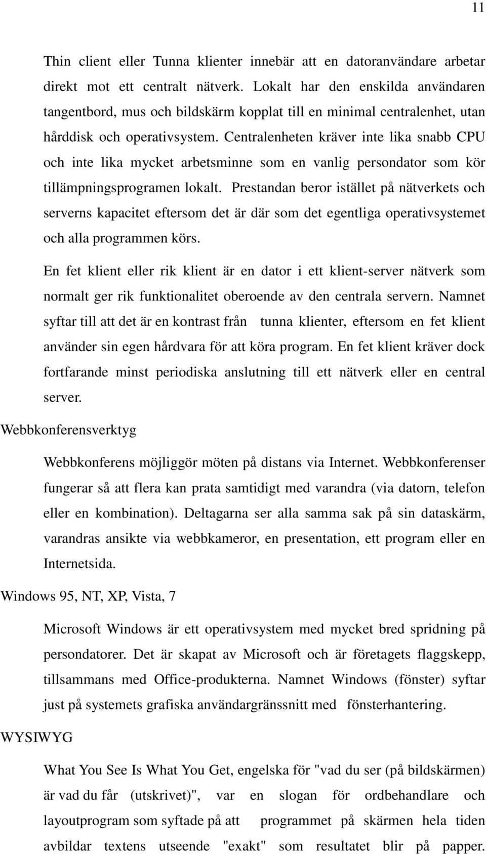 Centralenheten kräver inte lika snabb CPU och inte lika mycket arbetsminne som en vanlig persondator som kör tillämpningsprogramen lokalt.