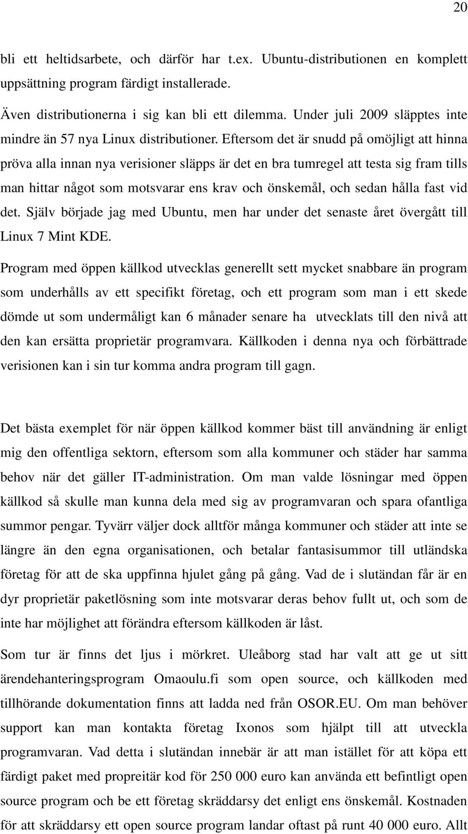 Eftersom det är snudd på omöjligt att hinna pröva alla innan nya verisioner släpps är det en bra tumregel att testa sig fram tills man hittar något som motsvarar ens krav och önskemål, och sedan