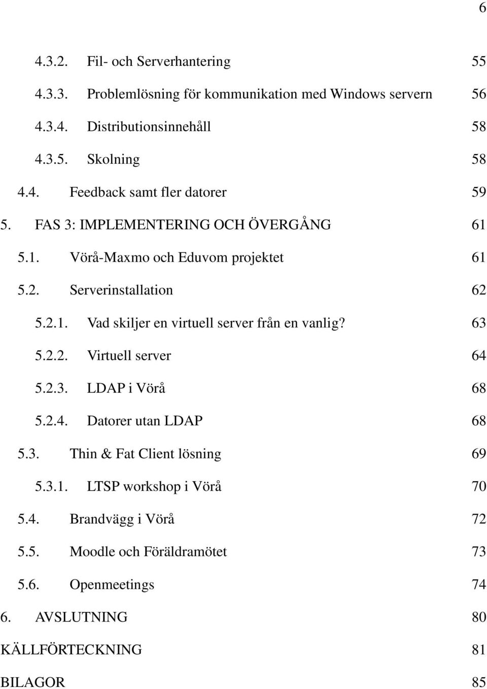 63 5.2.2. Virtuell server 64 5.2.3. LDAP i Vörå 68 5.2.4. Datorer utan LDAP 68 5.3. Thin & Fat Client lösning 69 5.3.1. LTSP workshop i Vörå 70 5.4. Brandvägg i Vörå 72 5.