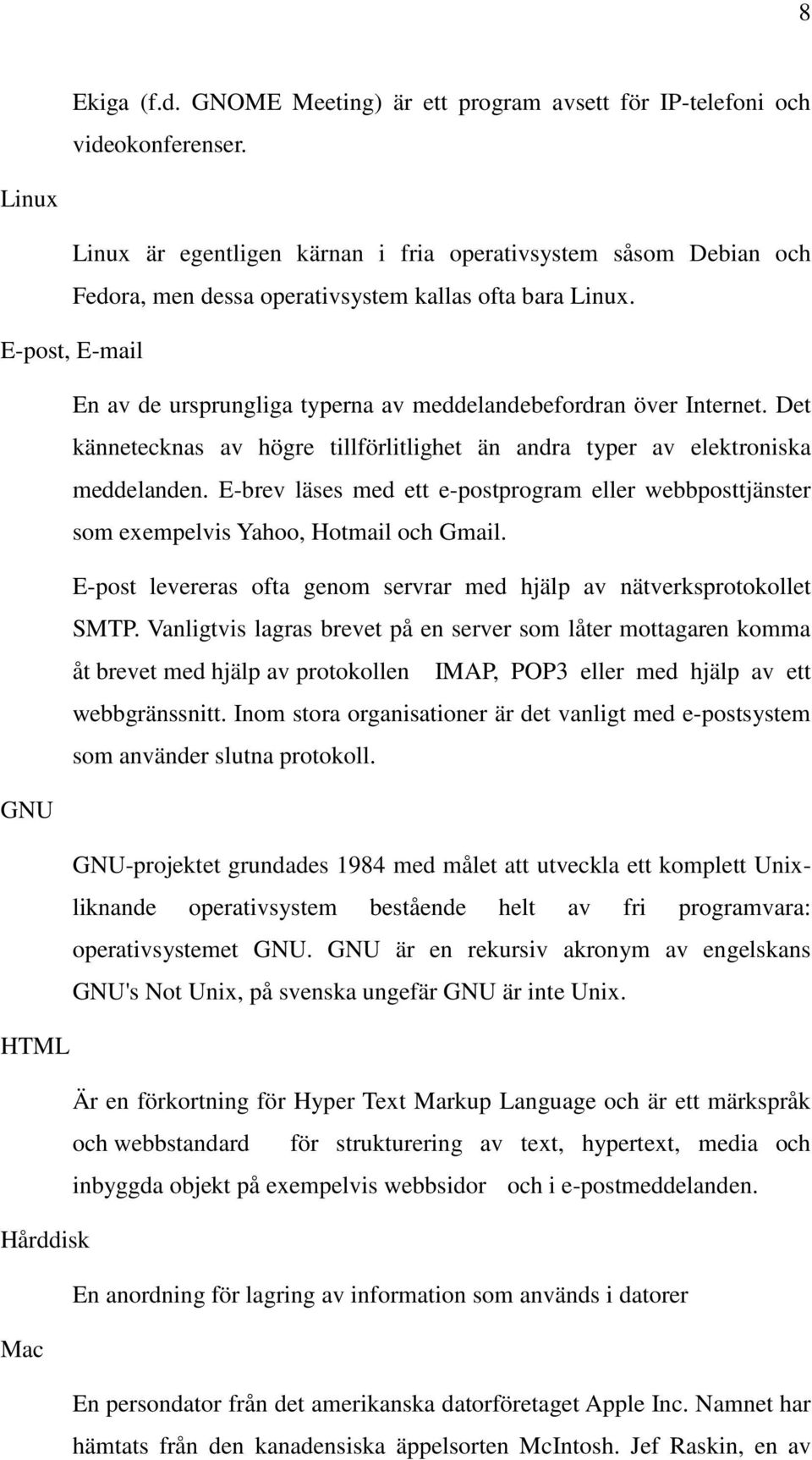 E-post, E-mail En av de ursprungliga typerna av meddelandebefordran över Internet. Det kännetecknas av högre tillförlitlighet än andra typer av elektroniska meddelanden.