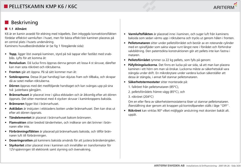 Kaminens huvudbeståndsdelar är (se fig 1 föregående sida): Topp, ligger löst ovanpå kaminen, styrd på två tappar eller fastlåst med snabblås. Lyfts för att komma åt: Rensluckan.