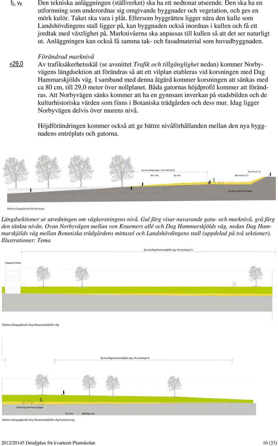 Marknivåerna ska anpassas till kullen så att det ser naturligt ut. Anläggningen kan också få samma tak- och fasadmaterial som huvudbyggnaden.