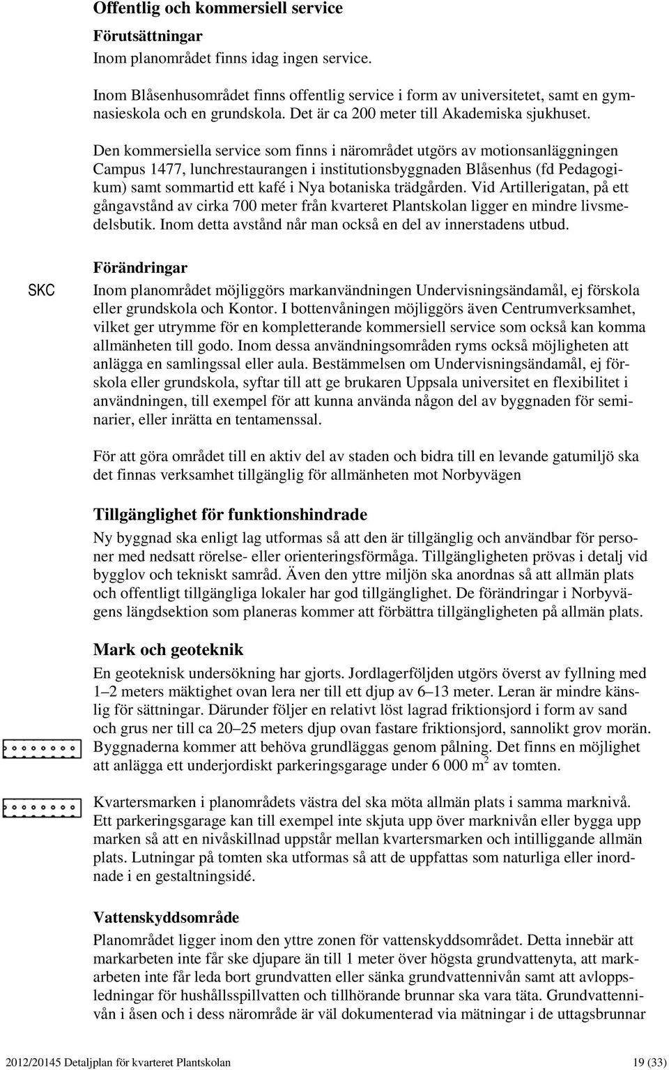 Den kommersiella service som finns i närområdet utgörs av motionsanläggningen Campus 1477, lunchrestaurangen i institutionsbyggnaden Blåsenhus (fd Pedagogikum) samt sommartid ett kafé i Nya botaniska