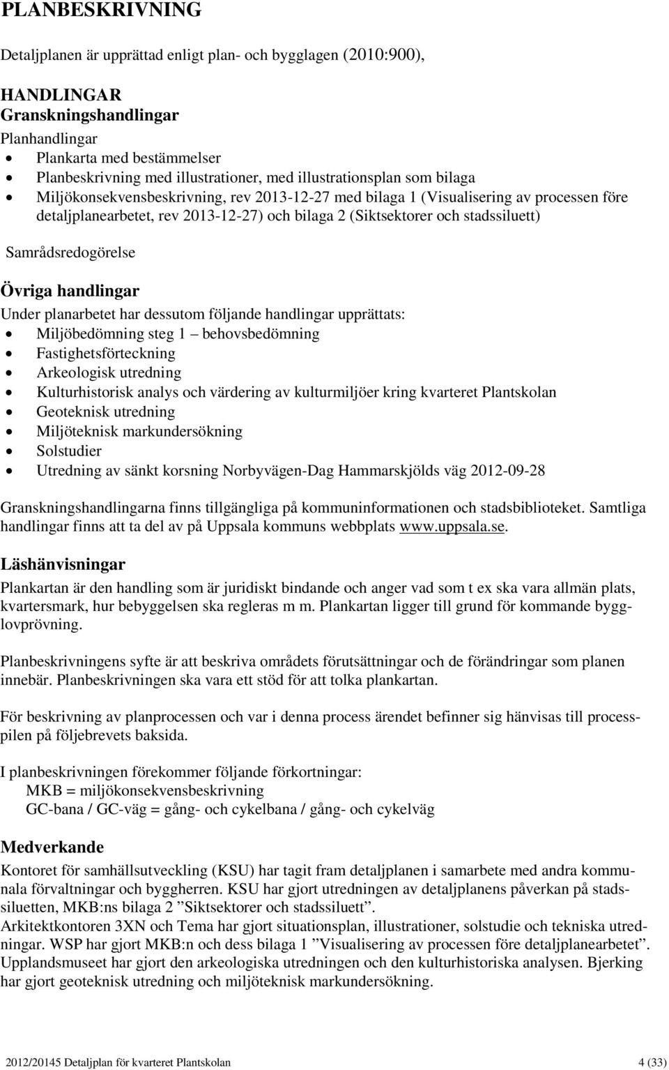 Samrådsredogörelse Övriga handlingar Under planarbetet har dessutom följande handlingar upprättats: Miljöbedömning steg 1 behovsbedömning Fastighetsförteckning Arkeologisk utredning Kulturhistorisk