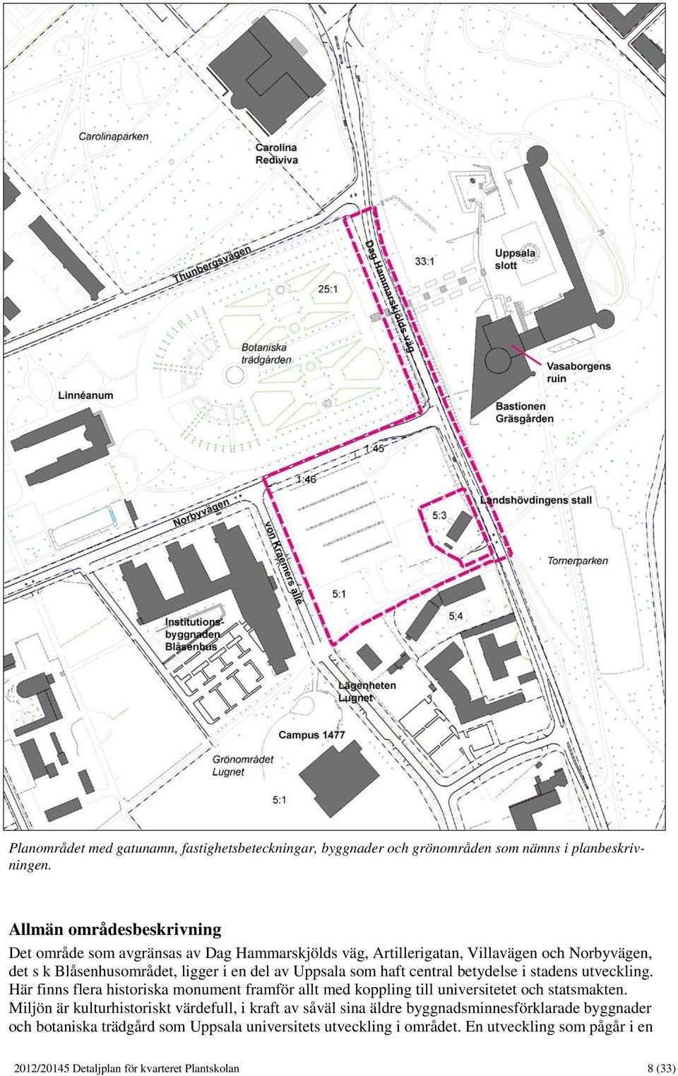 Uppsala som haft central betydelse i stadens utveckling. Här finns flera historiska monument framför allt med koppling till universitetet och statsmakten.