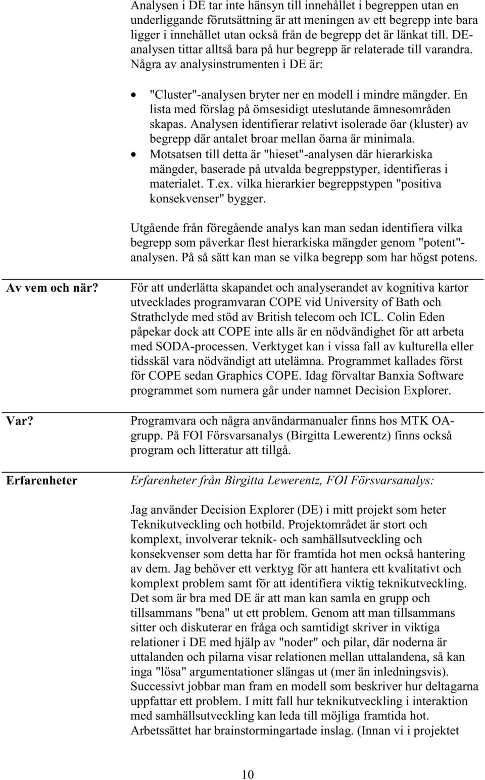 En lista med förslag på ömsesidigt uteslutande ämnesområden skapas. Analysen identifierar relativt isolerade öar (kluster) av begrepp där antalet broar mellan öarna är minimala.