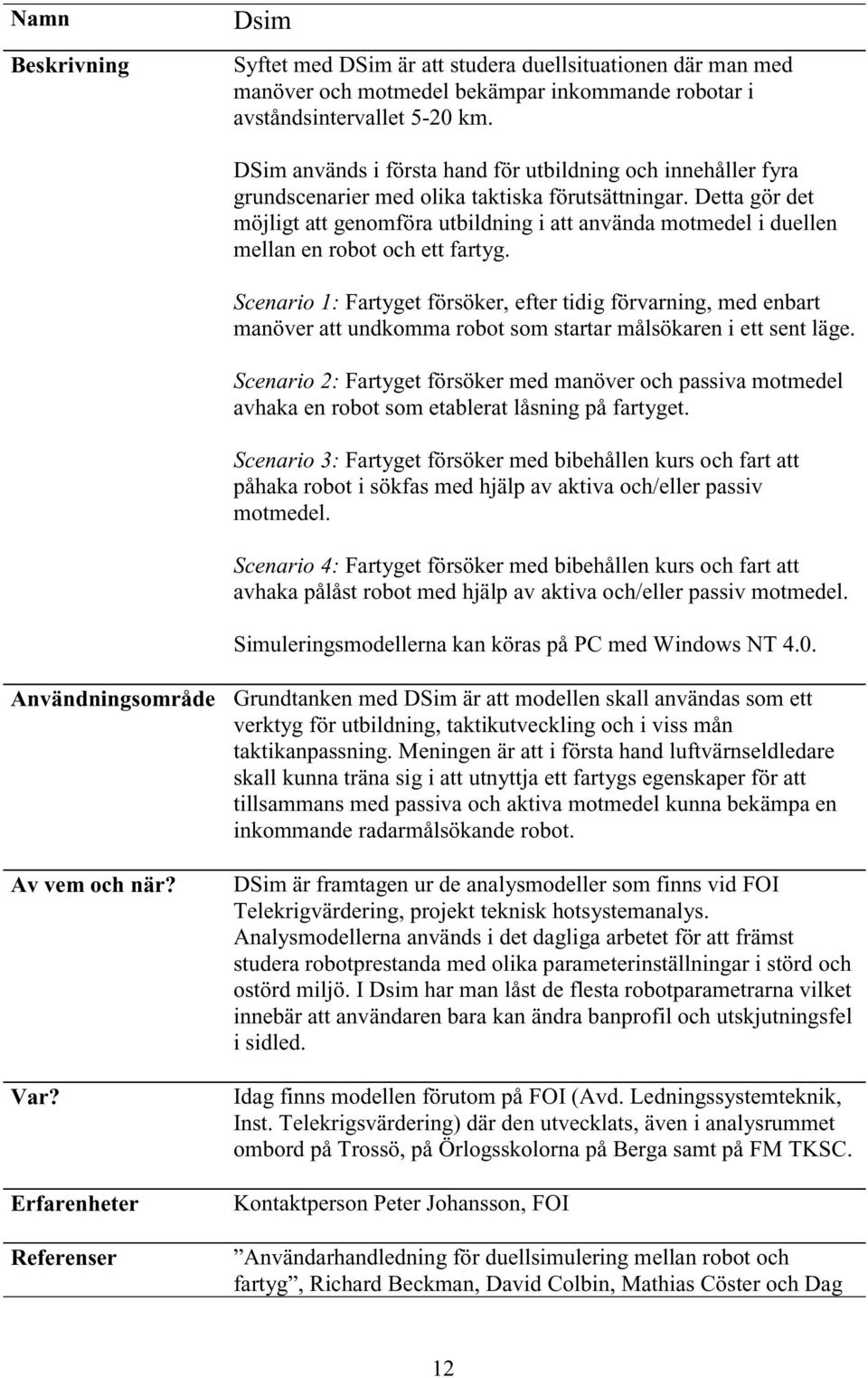 Detta gör det möjligt att genomföra utbildning i att använda motmedel i duellen mellan en robot och ett fartyg.