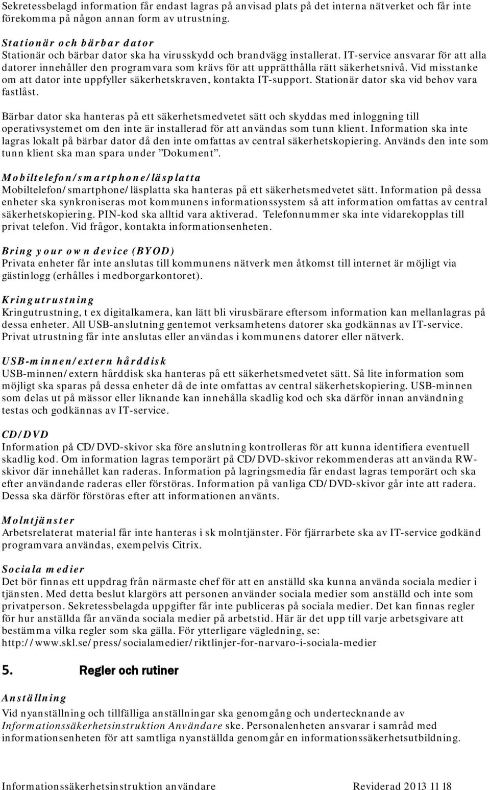 IT-service ansvarar för att alla datorer innehåller den programvara som krävs för att upprätthålla rätt säkerhetsnivå. Vid misstanke om att dator inte uppfyller säkerhetskraven, kontakta IT-support.