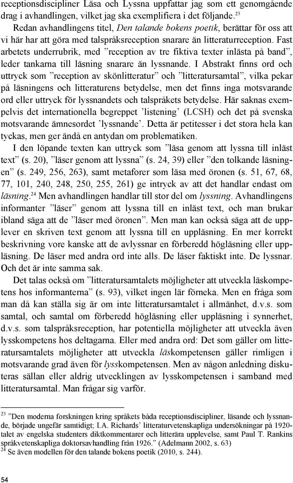 Fast arbetets underrubrik, med reception av tre fiktiva texter inlästa på band, leder tankarna till läsning snarare än lyssnande.