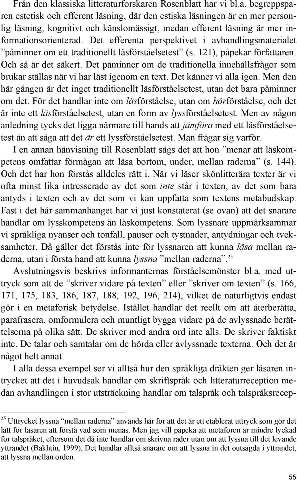 Det påminner om de traditionella innehållsfrågor som brukar ställas när vi har läst igenom en text. Det känner vi alla igen.