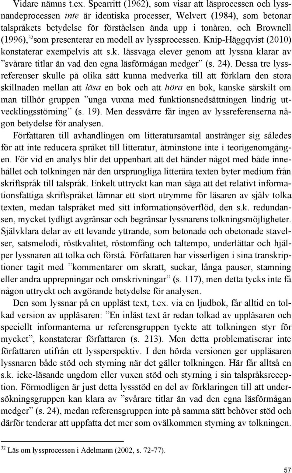 (1996), 32 som presenterar en modell av lyssprocessen. Knip-Häggqvist (2010) konstaterar exempelvis att s.k. lässvaga elever genom att lyssna klarar av svårare titlar än vad den egna läsförmågan medger (s.