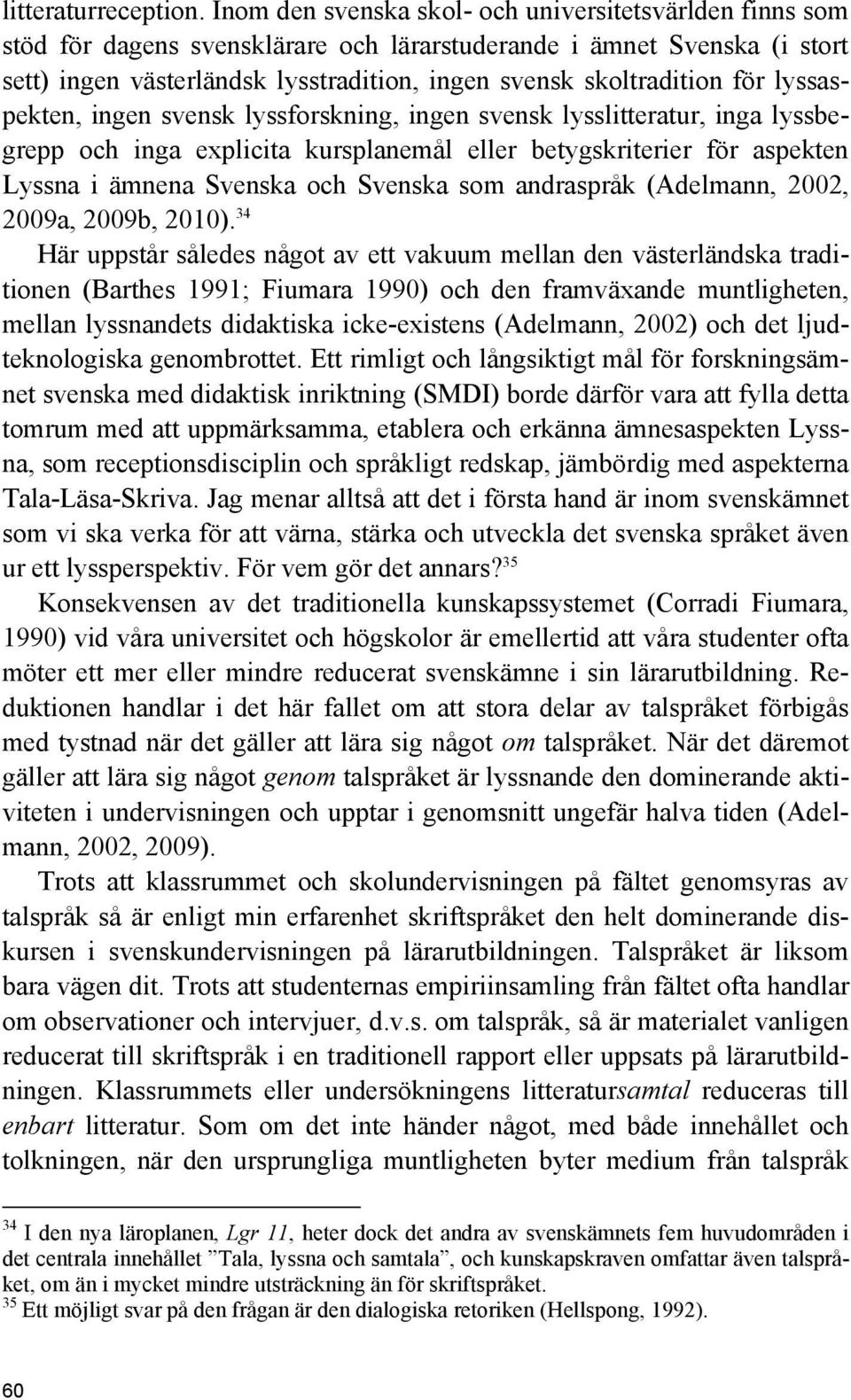 för lyssaspekten, ingen svensk lyssforskning, ingen svensk lysslitteratur, inga lyssbegrepp och inga explicita kursplanemål eller betygskriterier för aspekten Lyssna i ämnena Svenska och Svenska som