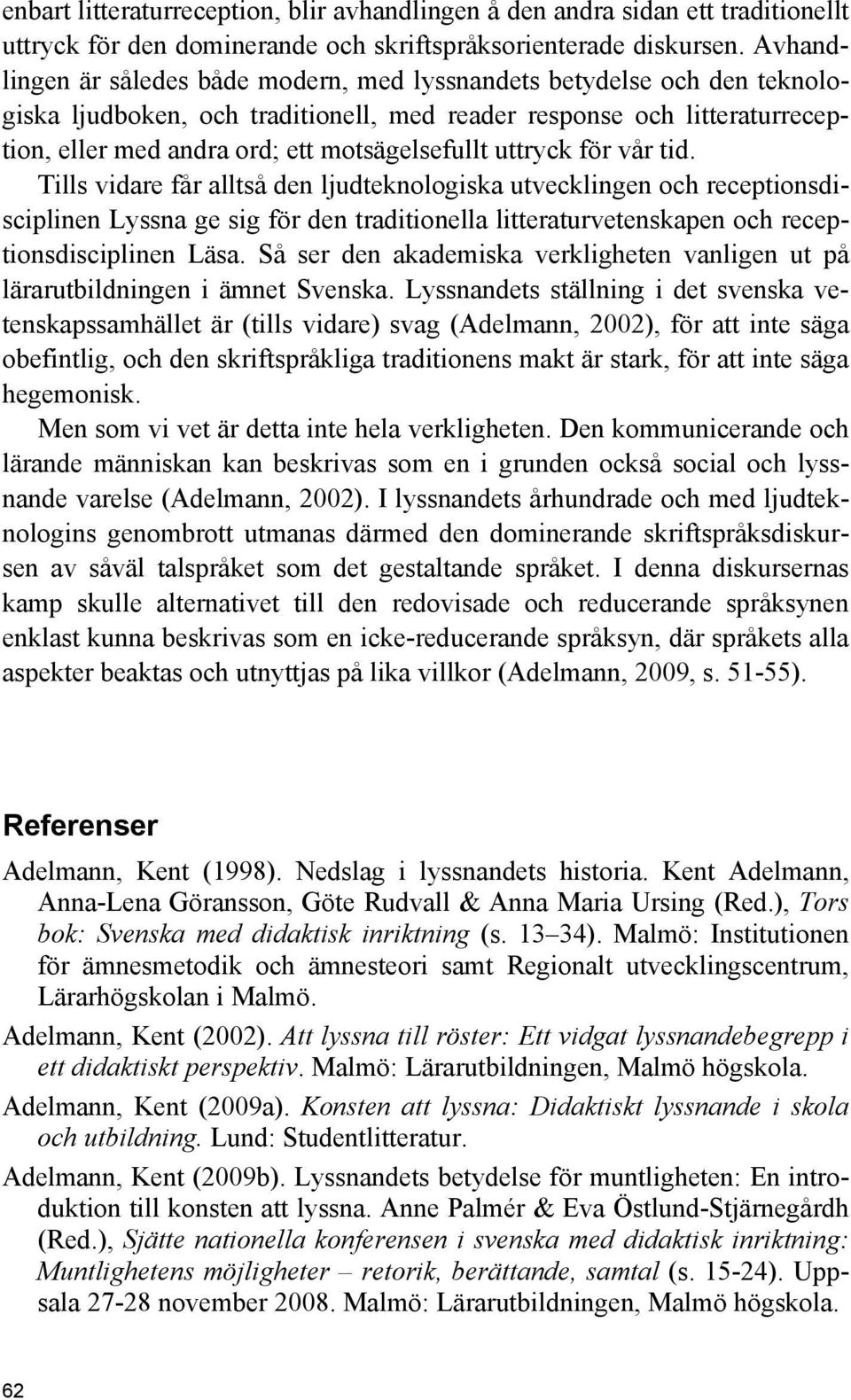 uttryck för vår tid. Tills vidare får alltså den ljudteknologiska utvecklingen och receptionsdisciplinen Lyssna ge sig för den traditionella litteraturvetenskapen och receptionsdisciplinen Läsa.