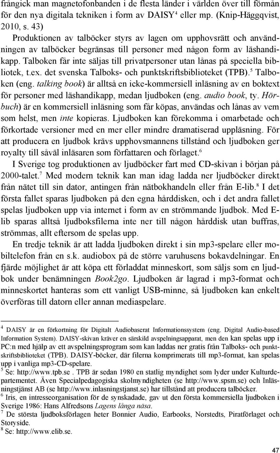 Talboken får inte säljas till privatpersoner utan lånas på speciella bibliotek, t.ex. det svenska Talboks- och punktskriftsbiblioteket (TPB). 5 Talboken (eng.