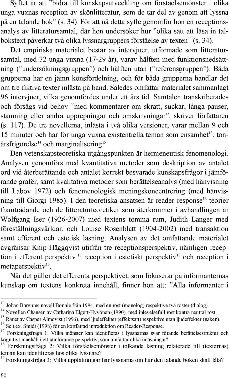 Det empiriska materialet består av intervjuer, utformade som litteratursamtal, med 32 unga vuxna (17-29 år), varav hälften med funktionsnedsättning ( undersökningsgruppen ) och hälften utan (