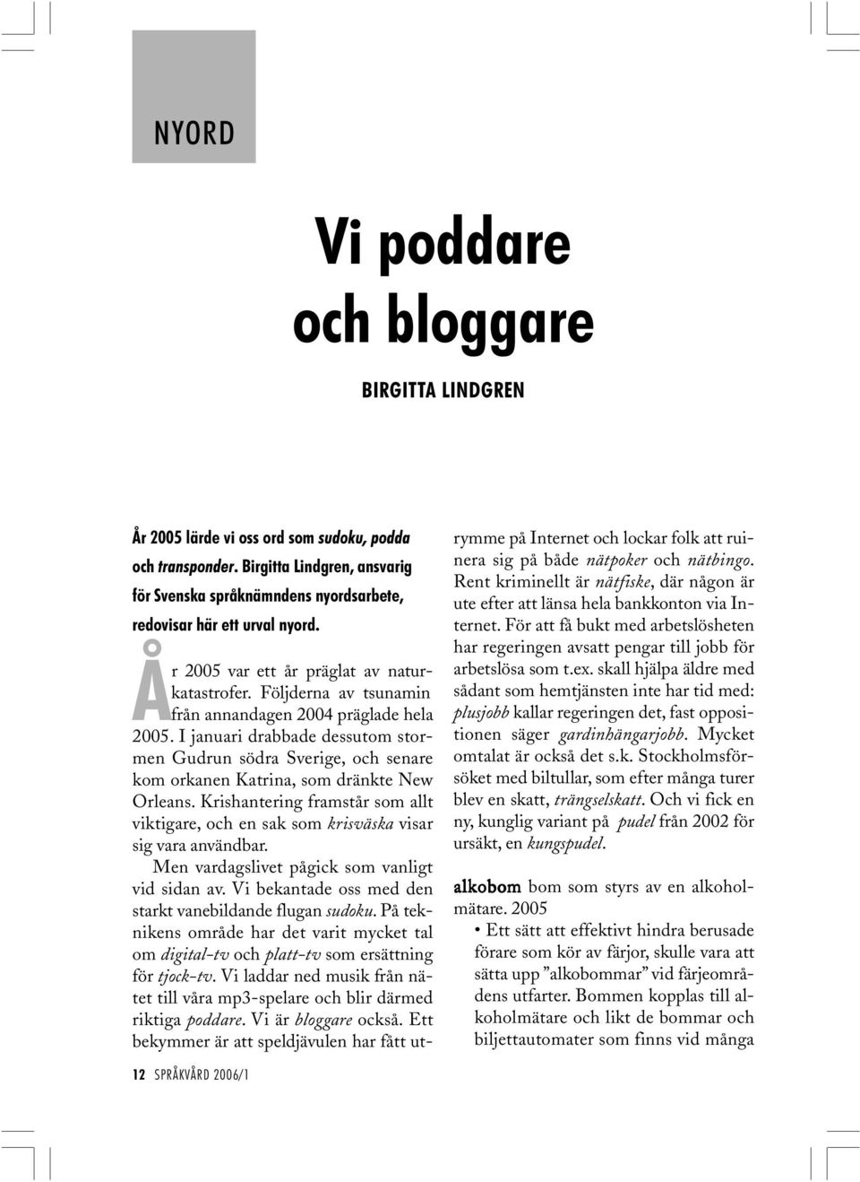 Följderna av tsunamin från annandagen 2004 präglade hela 2005. I januari drabbade dessutom stormen Gudrun södra Sverige, och senare kom orkanen Katrina, som dränkte New Orleans.