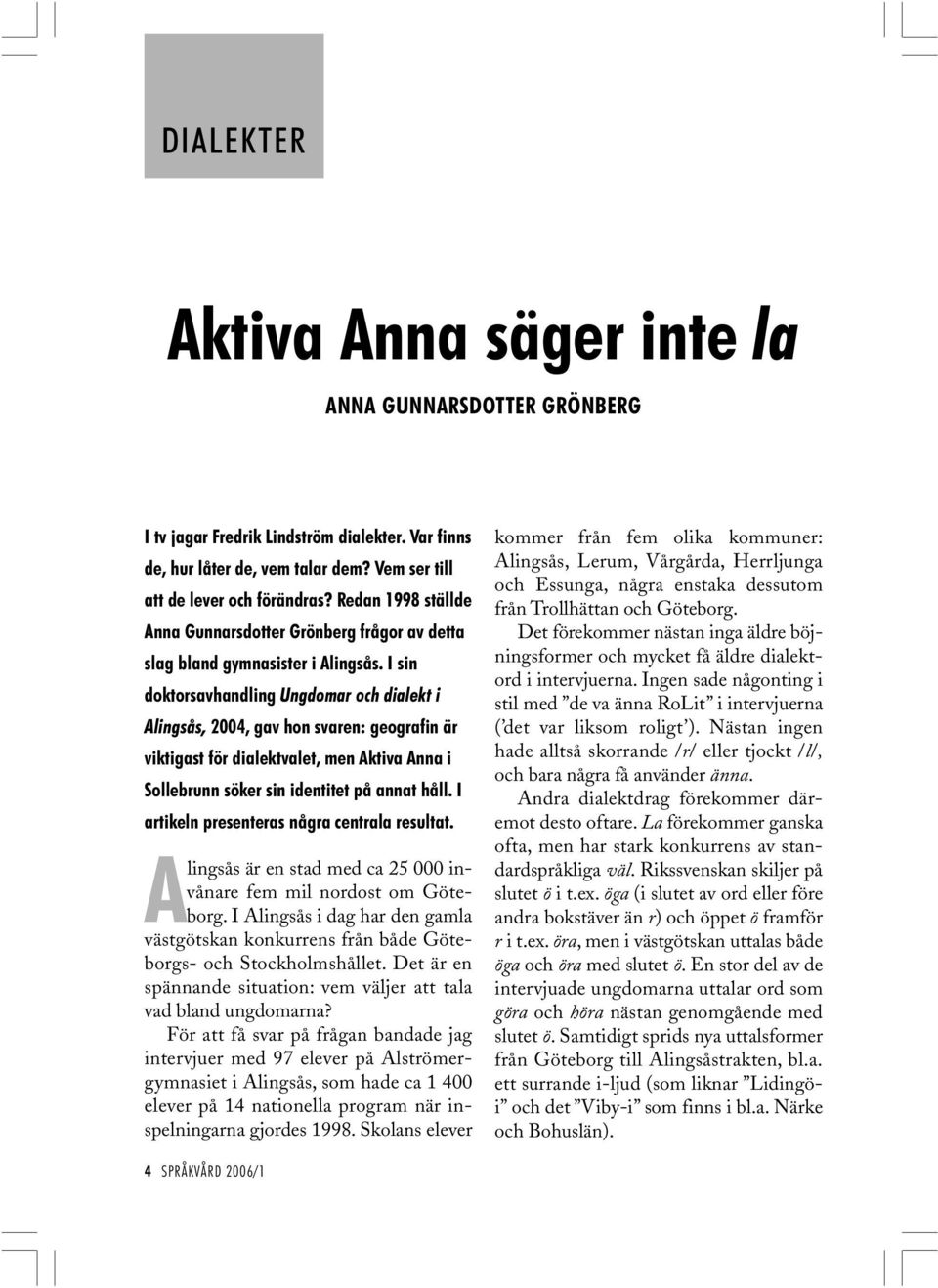 I sin doktorsavhandling Ungdomar och dialekt i Alingsås, 2004, gav hon svaren: geografin är viktigast för dialektvalet, men Aktiva Anna i Sollebrunn söker sin identitet på annat håll.