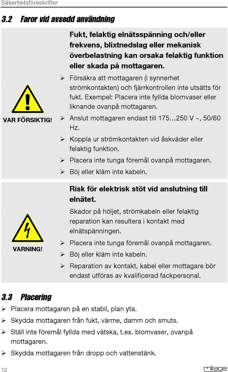 Försäkra att mottagaren (i synnerhet strömkontakten) och fjärrkontrollen inte utsätts för fukt. Exempel: Placera inte fyllda blomvaser eller liknande ovanpå mottagaren.