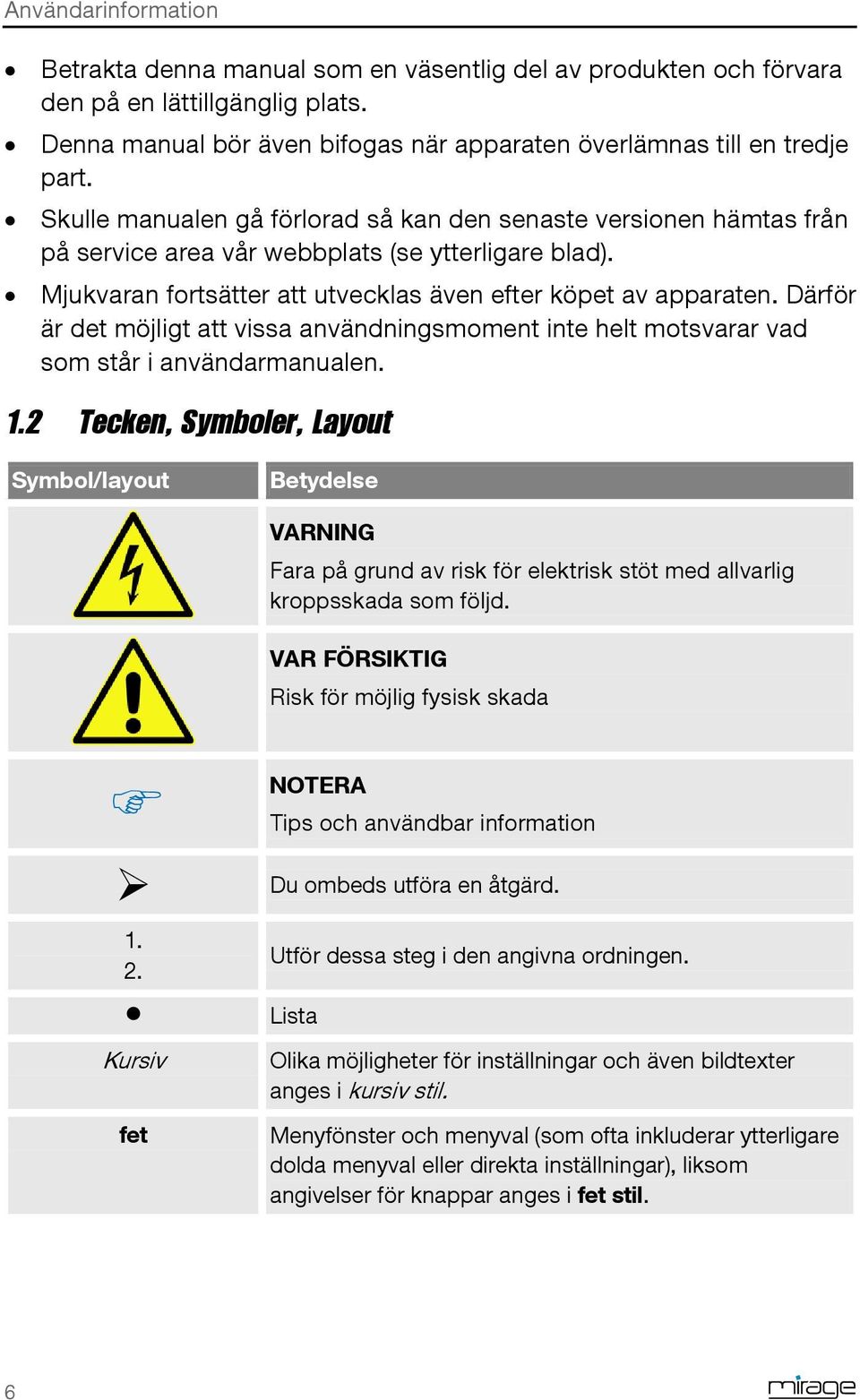 Därför är det möjligt att vissa användningsmoment inte helt motsvarar vad som står i användarmanualen. 1.