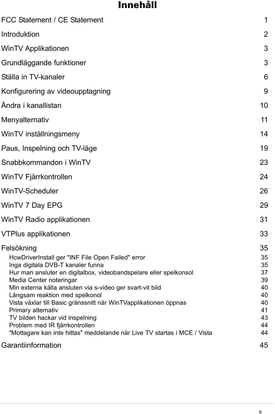 33 Felsökning 35 HcwDriverInstall ger "INF File Open Failed" error 35 Inga digitala DVB-T kanaler funna 35 Hur man ansluter en digitalbox, videobandspelare eller spelkonsol 37 Media Center noteringar