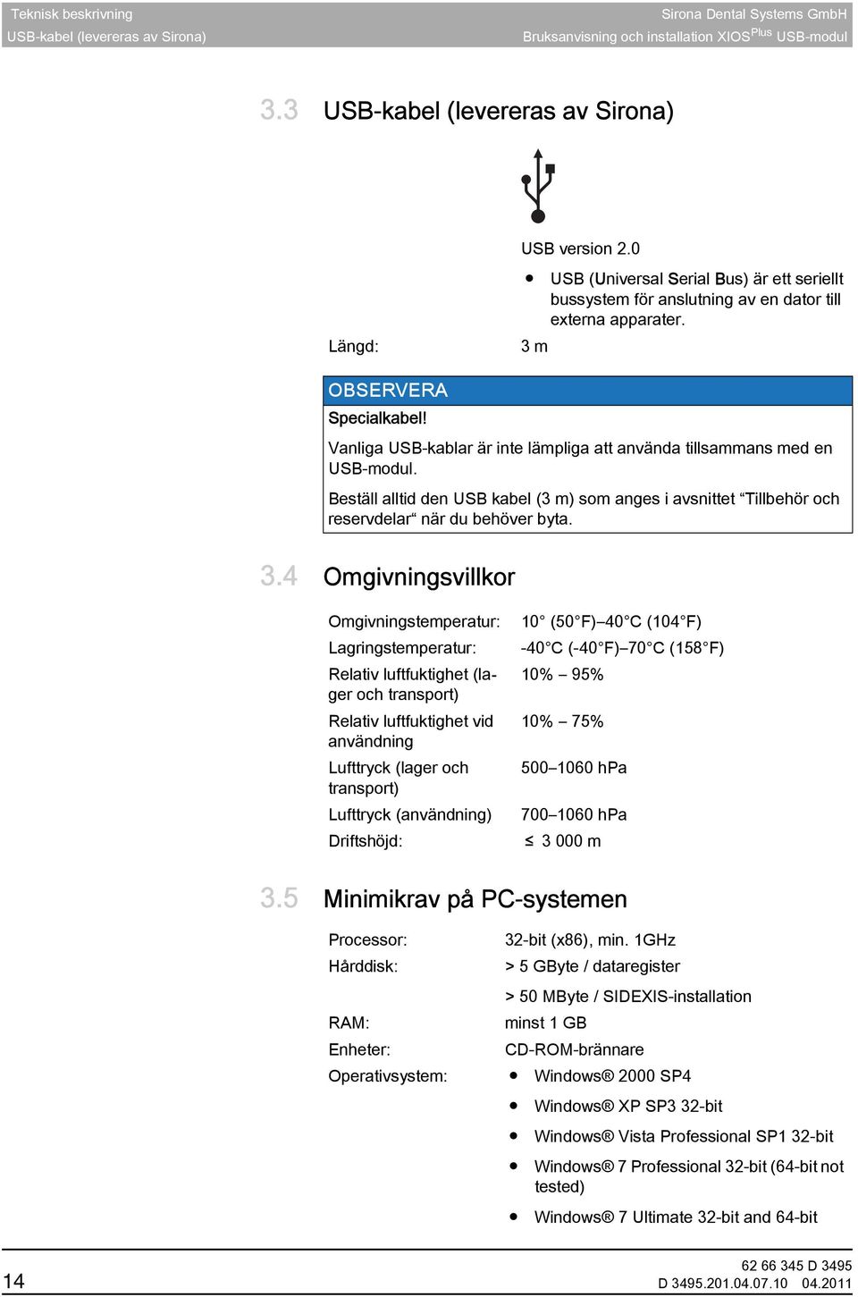 Vanliga USB-kablar är inte lämpliga att använda tillsammans med en USB-modul. Beställ alltid den USB kabel (3 m) som anges i avsnittet Tillbehör och reservdelar när du behöver byta. 3.