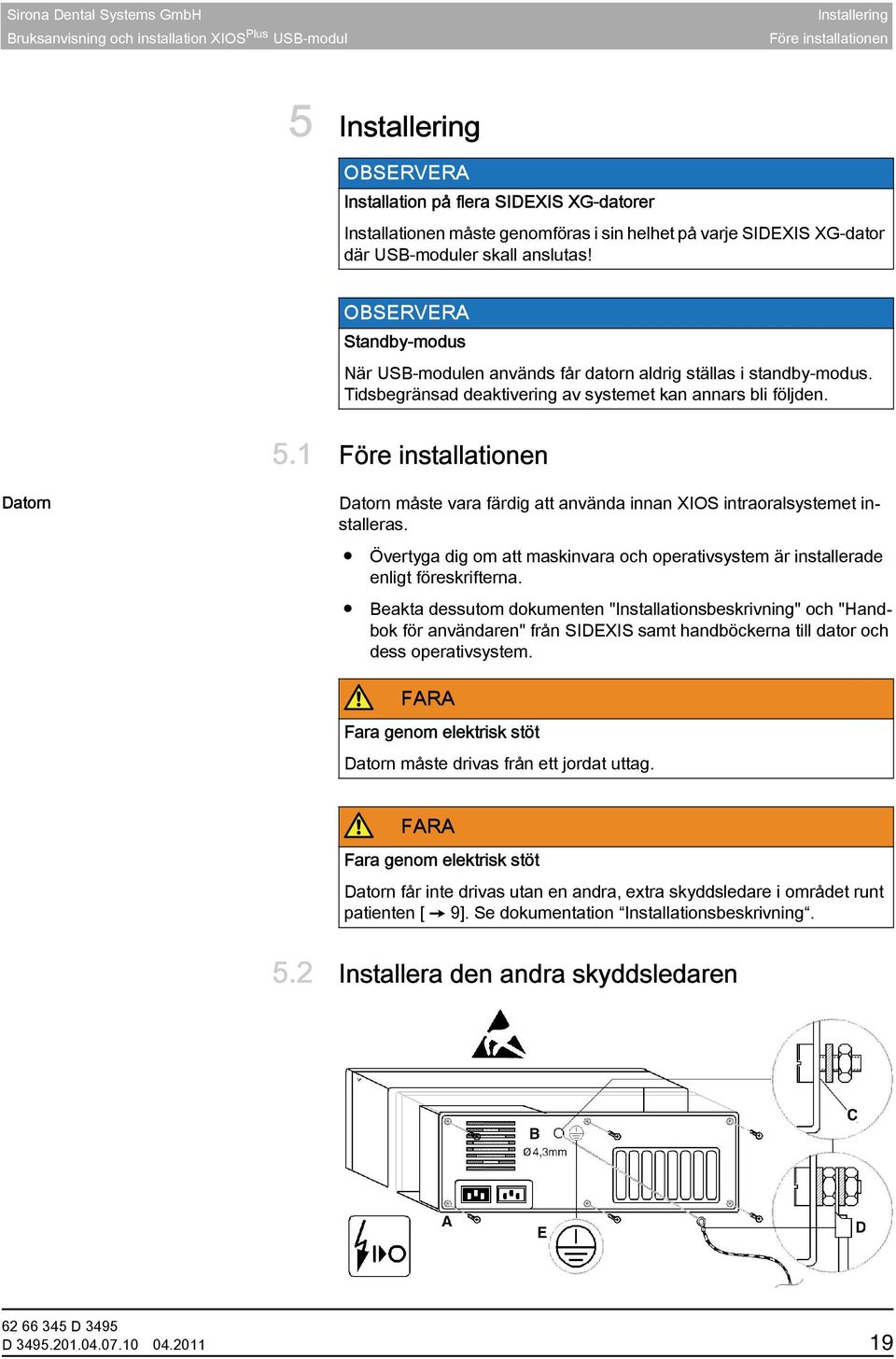 1 Före installationen Datorn Datorn måste vara färdig att använda innan XIOS intraoralsystemet installeras. Övertyga dig om att maskinvara och operativsystem är installerade enligt föreskrifterna.