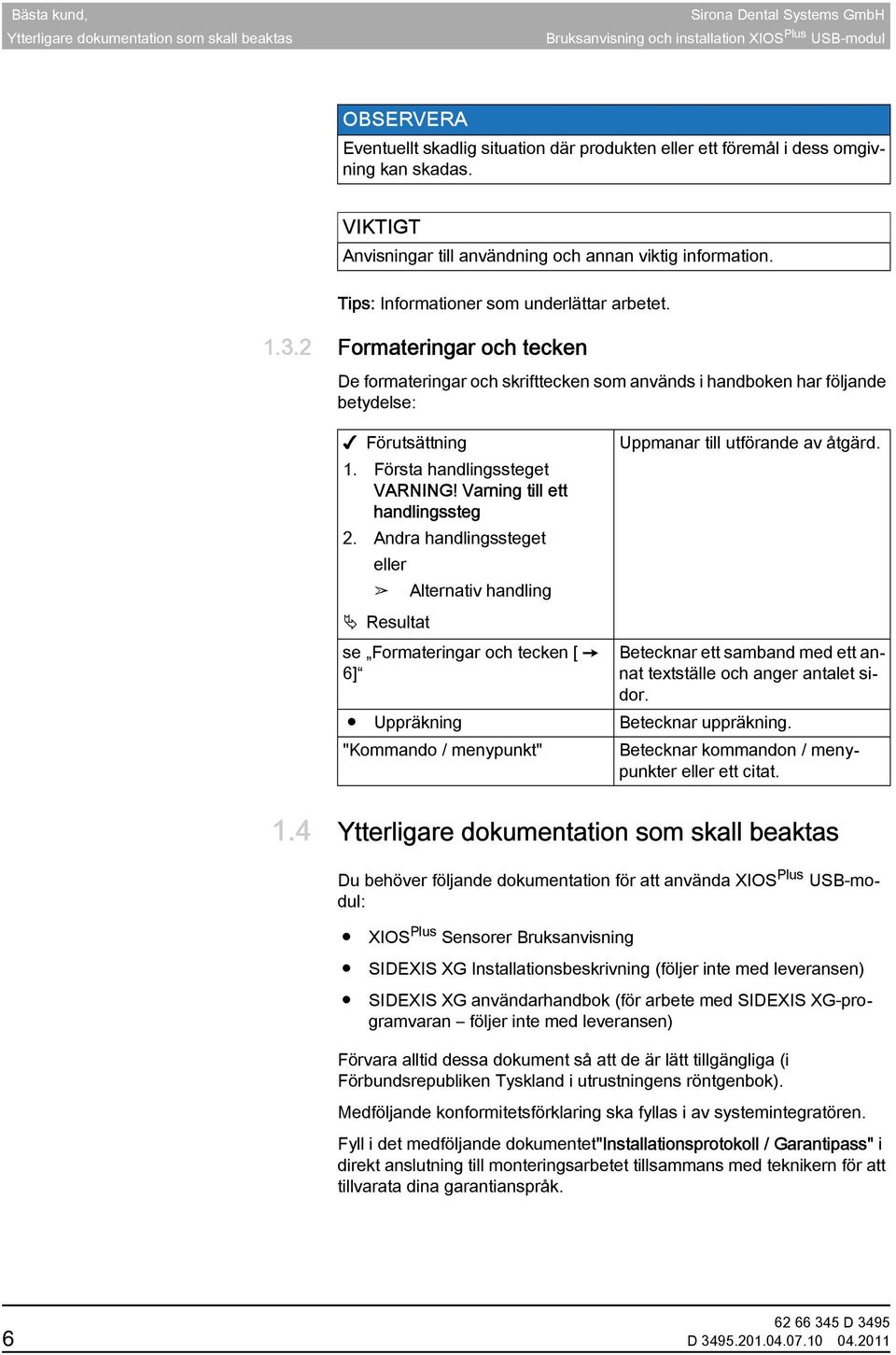 2 Formateringar och tecken De formateringar och skrifttecken som används i handboken har följande betydelse: Förutsättning 1. Första handlingssteget VARNING! Varning till ett handlingssteg 2.