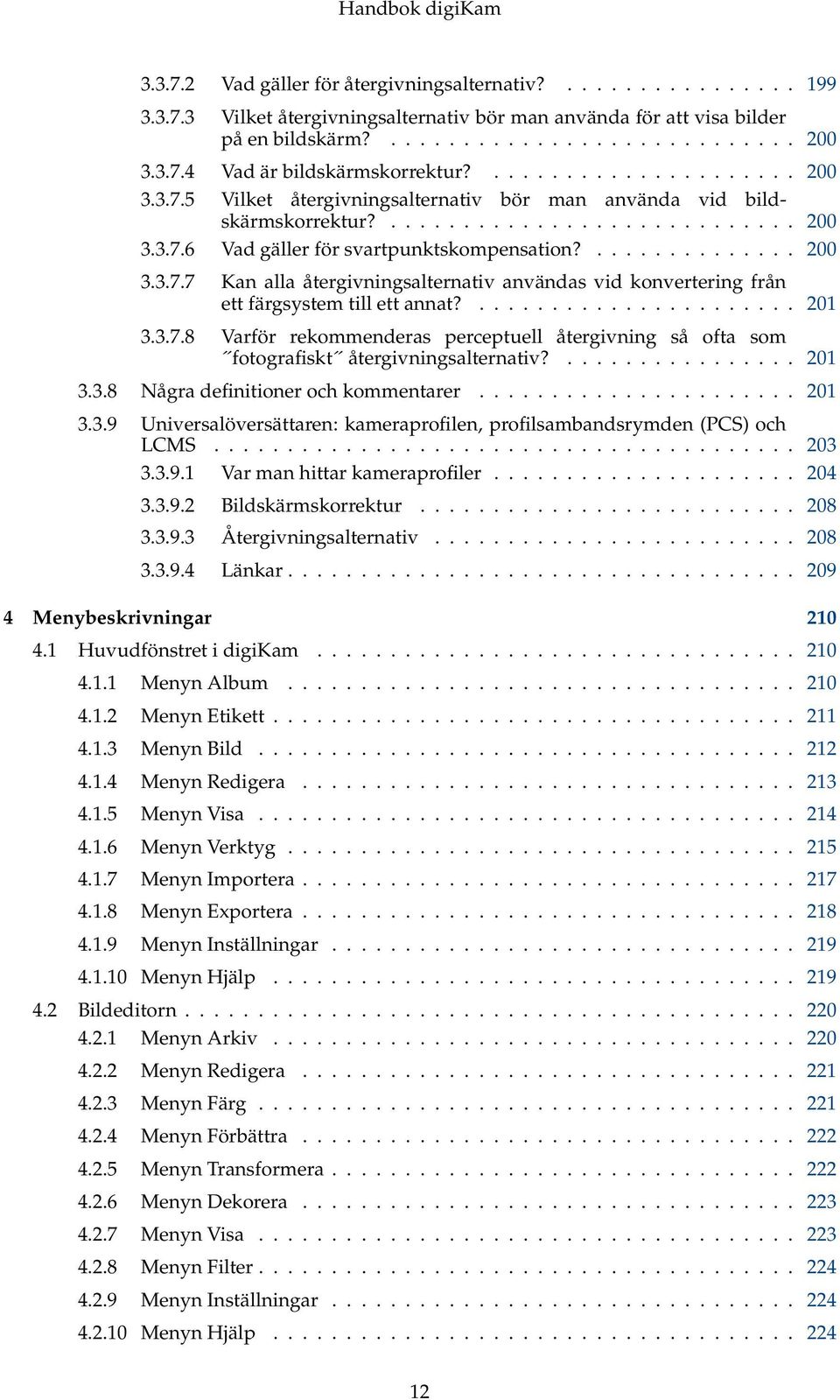 ...................... 201 3.3.7.8 Varför rekommenderas perceptuell återgivning så ofta som fotografiskt återgivningsalternativ?................ 201 3.3.8 Några definitioner och kommentarer...................... 201 3.3.9 Universalöversättaren: kameraprofilen, profilsambandsrymden (PCS) och LCMS.