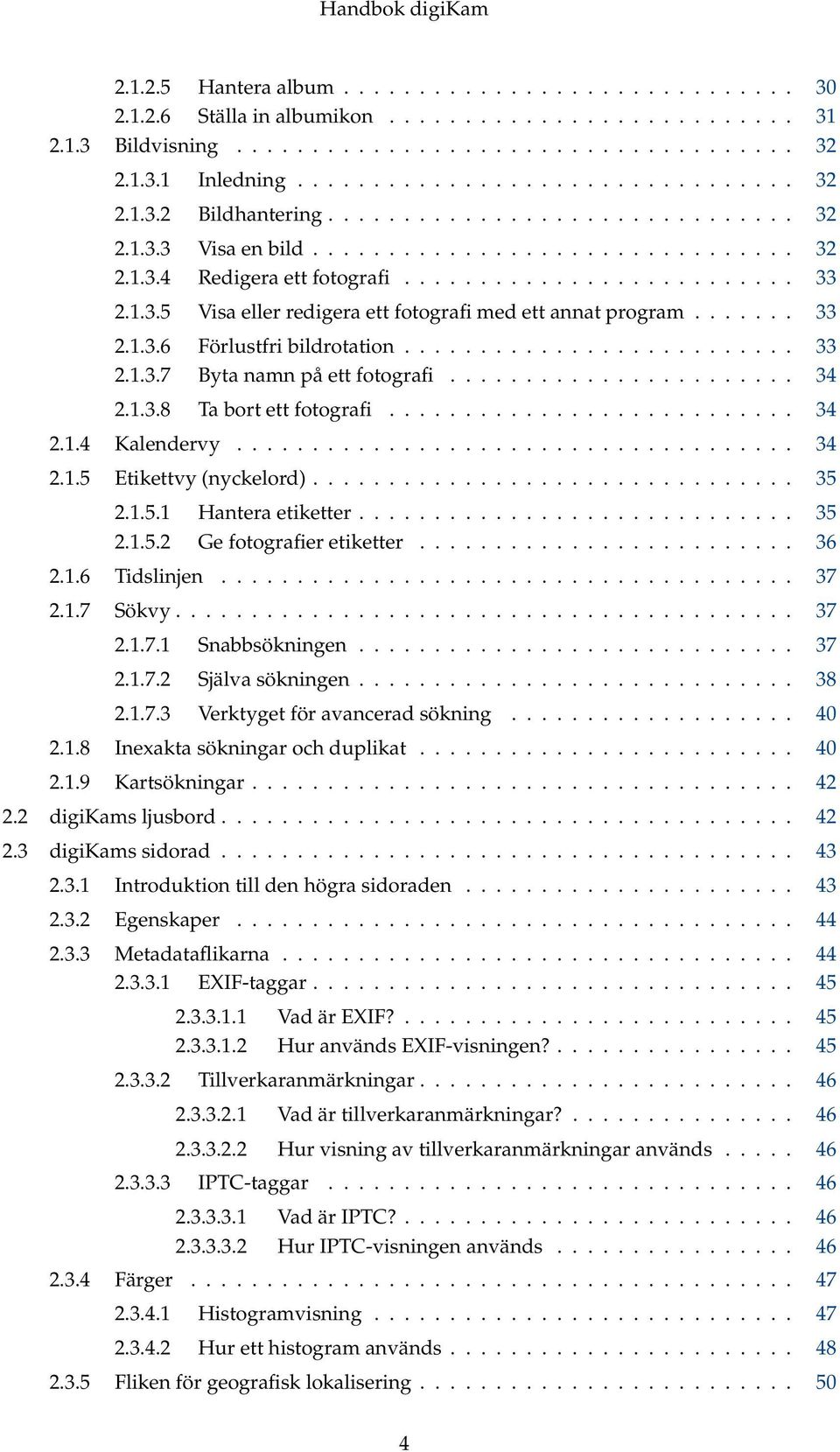 ...... 33 2.1.3.6 Förlustfri bildrotation.......................... 33 2.1.3.7 Byta namn på ett fotografi....................... 34 2.1.3.8 Ta bort ett fotografi........................... 34 2.1.4 Kalendervy.