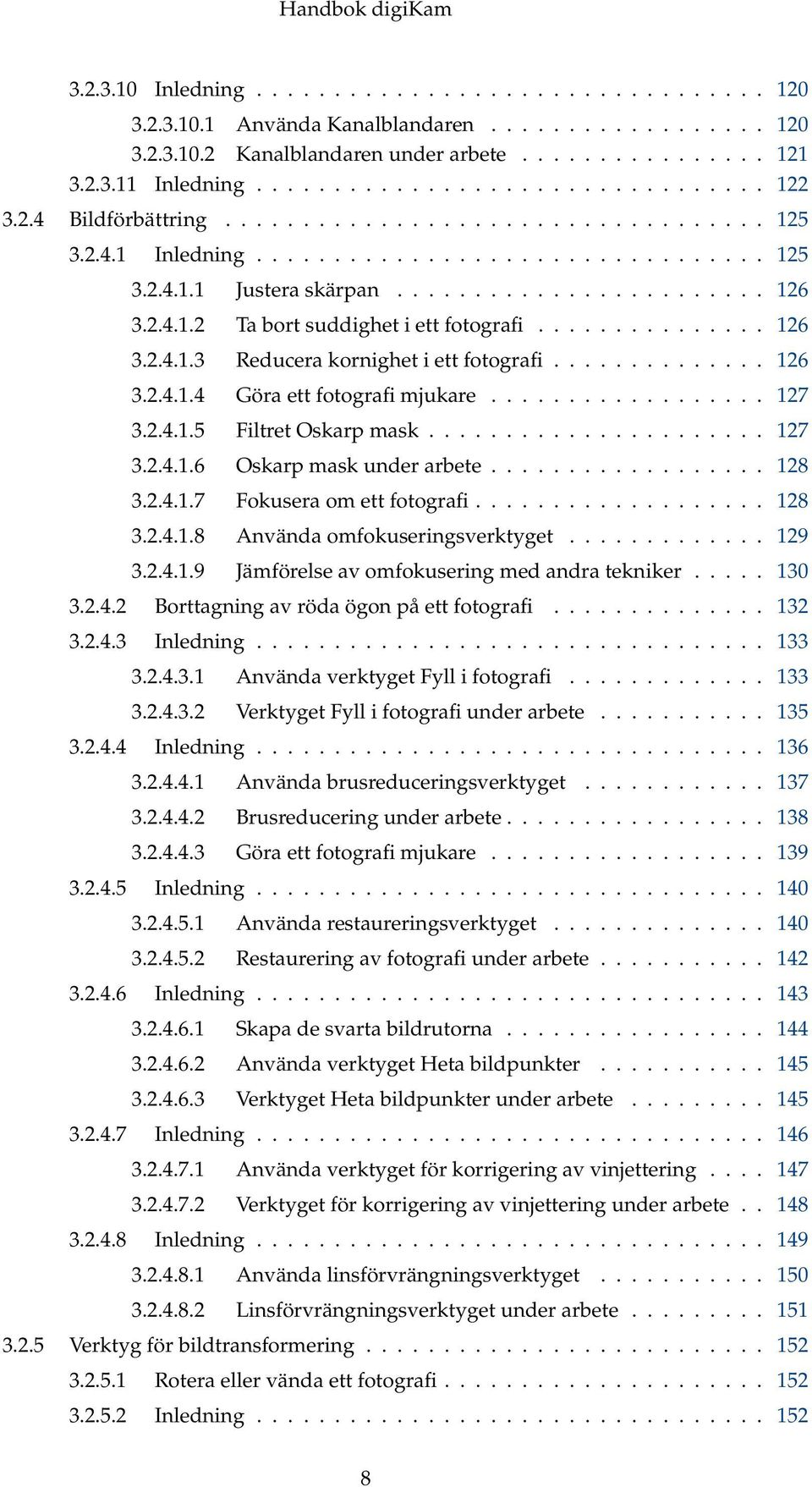 .............. 126 3.2.4.1.3 Reducera kornighet i ett fotografi.............. 126 3.2.4.1.4 Göra ett fotografi mjukare.................. 127 3.2.4.1.5 Filtret Oskarp mask...................... 127 3.2.4.1.6 Oskarp mask under arbete.