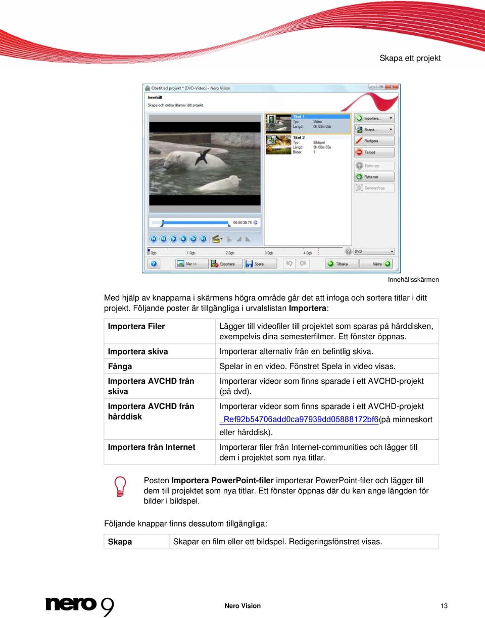 till projektet som sparas på hårddisken, exempelvis dina semesterfilmer. Ett fönster öppnas. Importerar alternativ från en befintlig skiva. Spelar in en video. Fönstret Spela in video visas.