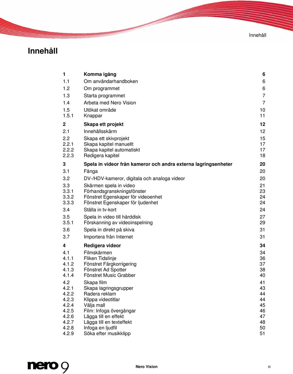 1 Fånga 20 3.2 DV-/HDV-kameror, digitala och analoga videor 20 3.3 Skärmen spela in video 21 3.3.1 Förhandsgranskningsfönster 23 3.3.2 Fönstret Egenskaper för videoenhet 24 3.3.3 Fönstret Egenskaper för ljudenhet 24 3.