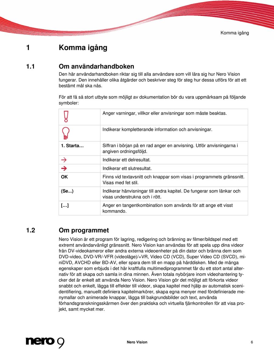 För att få så stort utbyte som möjligt av dokumentation bör du vara uppmärksam på följande symboler: Anger varningar, villkor eller anvisningar som måste beaktas.