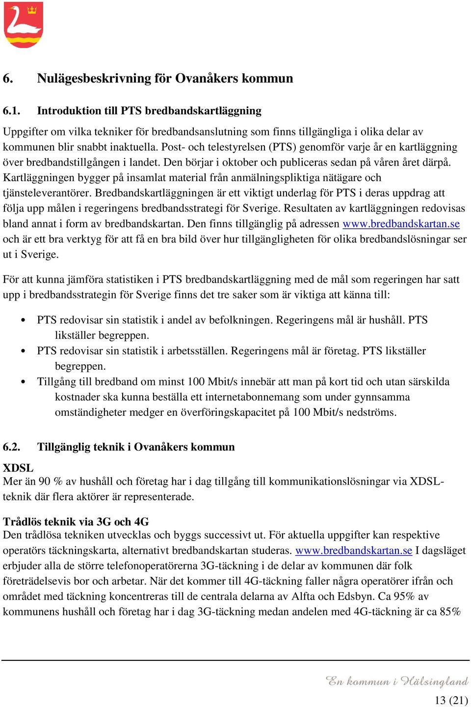 Post- och telestyrelsen (PTS) genomför varje år en kartläggning över bredbandstillgången i landet. Den börjar i oktober och publiceras sedan på våren året därpå.