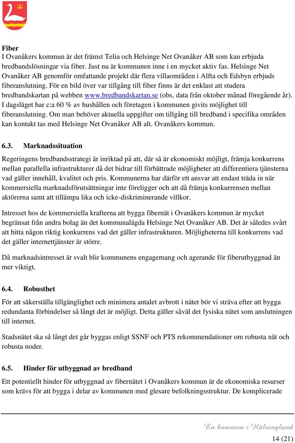 För en bild över var tillgång till fiber finns är det enklast att studera bredbandskartan på webben www.bredbandskartan.se (obs, data från oktober månad föregående år).