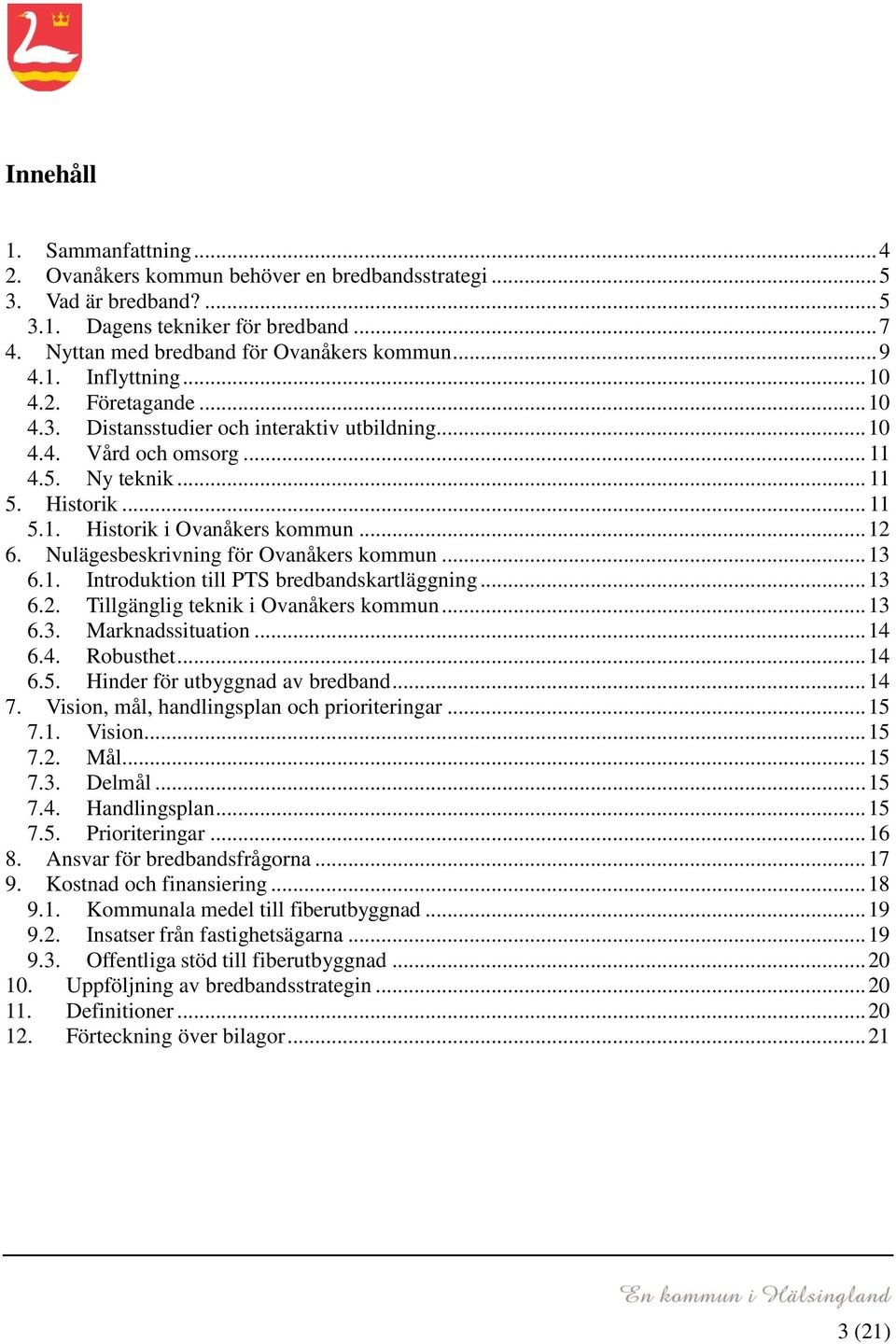 .. 12 6. Nulägesbeskrivning för Ovanåkers kommun... 13 6.1. Introduktion till PTS bredbandskartläggning... 13 6.2. Tillgänglig teknik i Ovanåkers kommun... 13 6.3. Marknadssituation... 14 6.4. Robusthet.