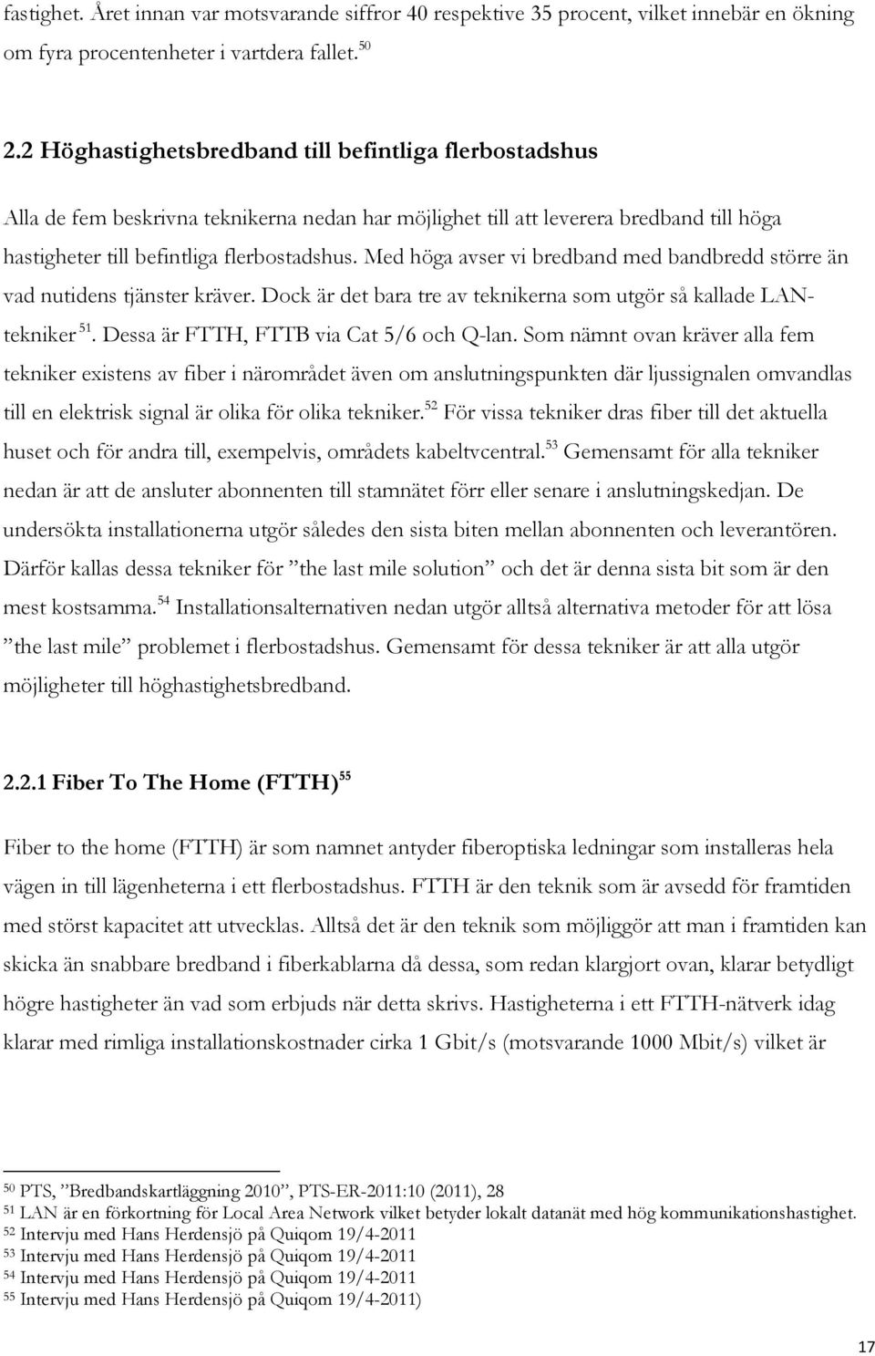 Med höga avser vi bredband med bandbredd större än vad nutidens tjänster kräver. Dock är det bara tre av teknikerna som utgör så kallade LANtekniker 51. Dessa är FTTH, FTTB via Cat 5/6 och Q-lan.