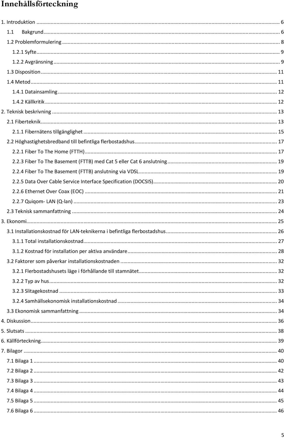 .. 19 2.2.4 Fiber To The Basement (FTTB) anslutning via VDSL... 19 2.2.5 Data Over Cable Service Interface Specification (DOCSIS)... 20 2.2.6 Ethernet Over Coax (EOC)... 21 2.2.7 Quiqom- LAN (Q-lan).