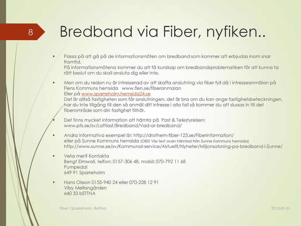 Men om du redan nu är intresserad av att skaffa anslutning via fiber fyll då i intresseanmälan på Flens Kommuns hemsida www.flen.se/fiberanmalan Eller på www.sparreholm.hemsida24.